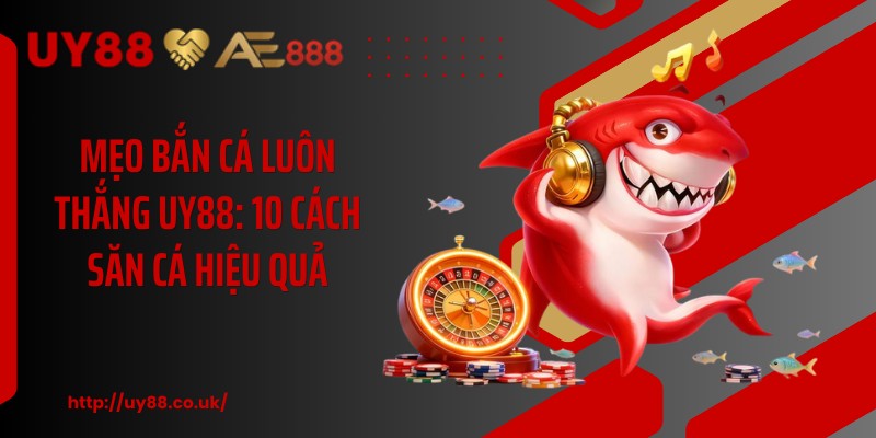 Mẹo Bắn Cá Luôn Thắng UY88: 10 Cách Săn Cá Hiệu Quả - playrocket.sbs